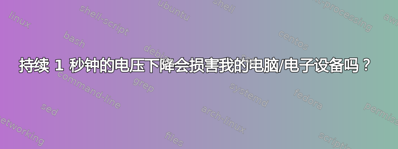 持续 1 秒钟的电压下降会损害我的电脑/电子设备吗？