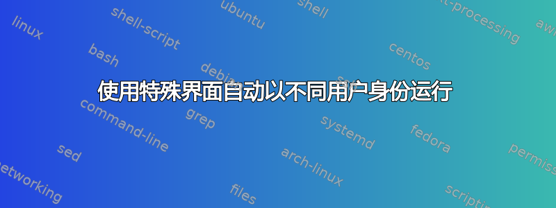 使用特殊界面自动以不同用户身份运行