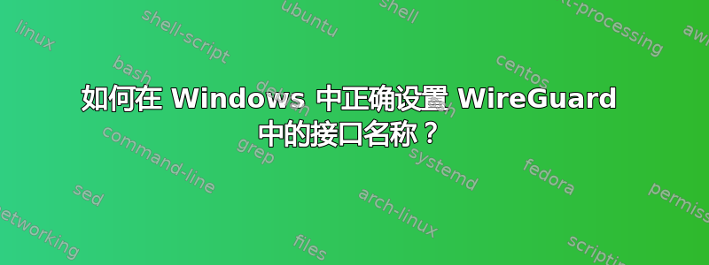 如何在 Windows 中正确设置 WireGuard 中的接口名称？