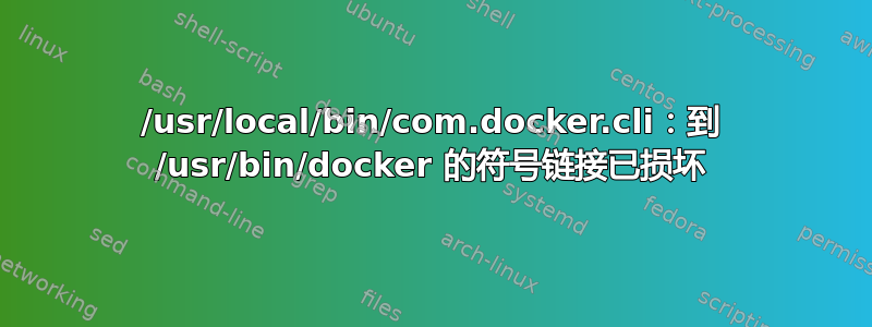 /usr/local/bin/com.docker.cli：到 /usr/bin/docker 的符号链接已损坏