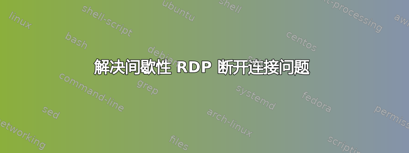 解决间歇性 RDP 断开连接问题