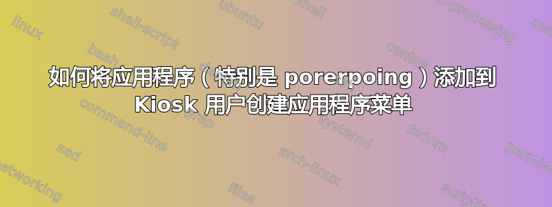 如何将应用程序（特别是 porerpoing）添加到 Kiosk 用户创建应用程序菜单