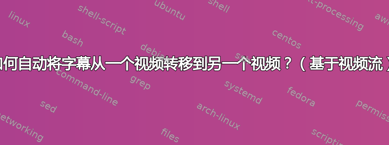 如何自动将字幕从一个视频转移到另一个视频？（基于视频流）