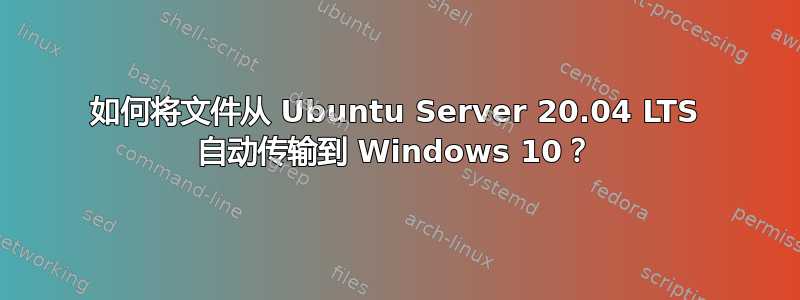 如何将文件从 Ubuntu Server 20.04 LTS 自动传输到 Windows 10？