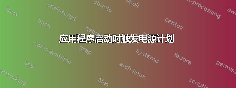 应用程序启动时触发电源计划