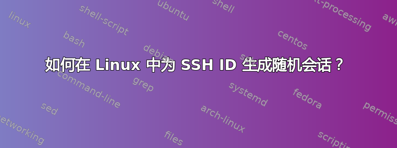 如何在 Linux 中为 SSH ID 生成随机会话？