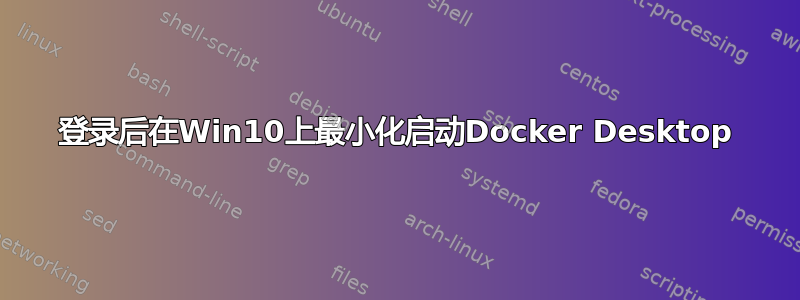 登录后在Win10上最小化启动Docker Desktop