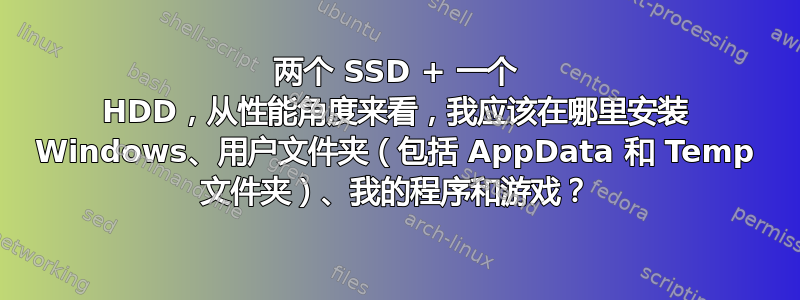 两个 SSD + 一个 HDD，从性能角度来看，我应该在哪里安装 Windows、用户文件夹（包括 AppData 和 Temp 文件夹）、我的程序和游戏？