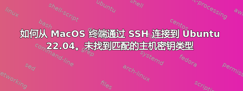 如何从 MacOS 终端通过 SSH 连接到 Ubuntu 22.04。未找到匹配的主机密钥类型