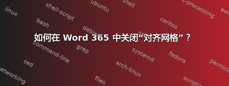 如何在 Word 365 中关闭“对齐网格”？