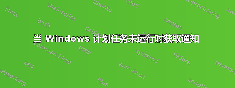 当 Windows 计划任务未运行时获取通知