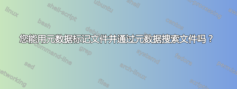 您能用元数据标记文件并通过元数据搜索文件吗？