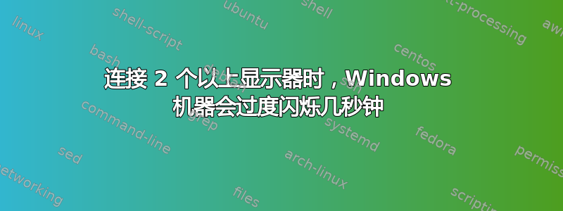 连接 2 个以上显示器时，Windows 机器会过度闪烁几秒钟