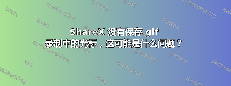 ShareX 没有保存 gif 录制中的光标，这可能是什么问题？