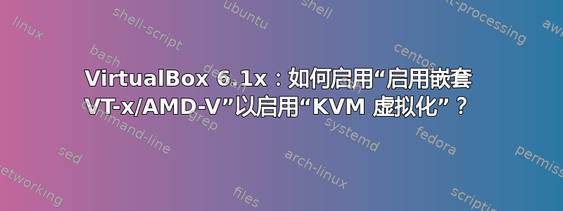 VirtualBox 6.1x：如何启用“启用嵌套 VT-x/AMD-V”以启用“KVM 虚拟化”？