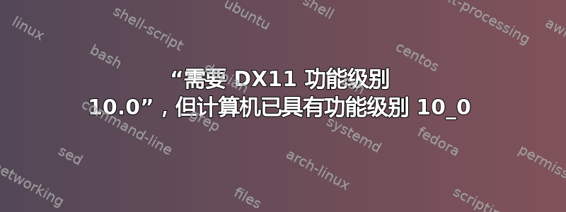 “需要 DX11 功能级别 10.0”，但计算机已具有功能级别 10_0