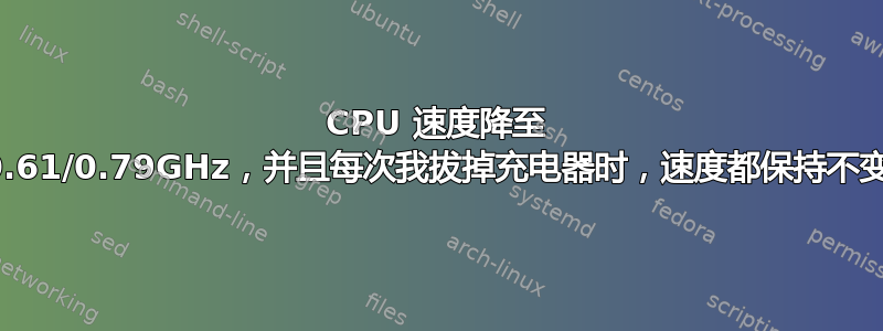 CPU 速度降至 0.61/0.79GHz，并且每次我拔掉充电器时，速度都保持不变