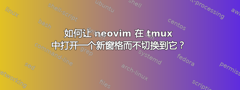 如何让 neovim 在 tmux 中打开一个新窗格而不切换到它？