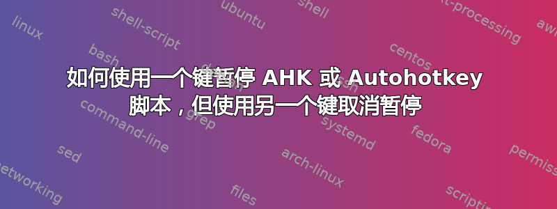 如何使用一个键暂停 AHK 或 Autohotkey 脚本，但使用另一个键取消暂停