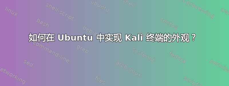 如何在 Ubuntu 中实现 Kali 终端的外观？