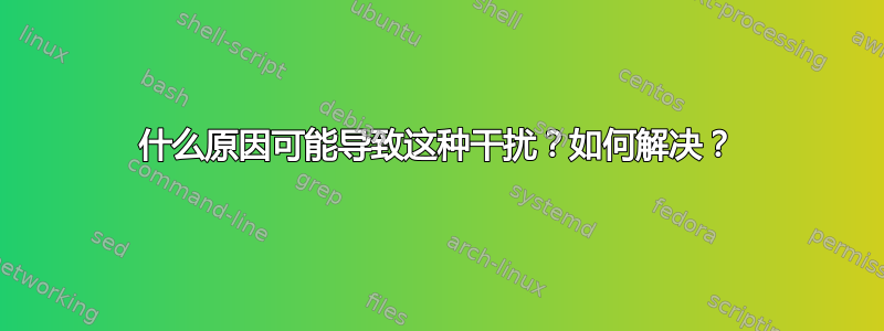 什么原因可能导致这种干扰？如何解决？