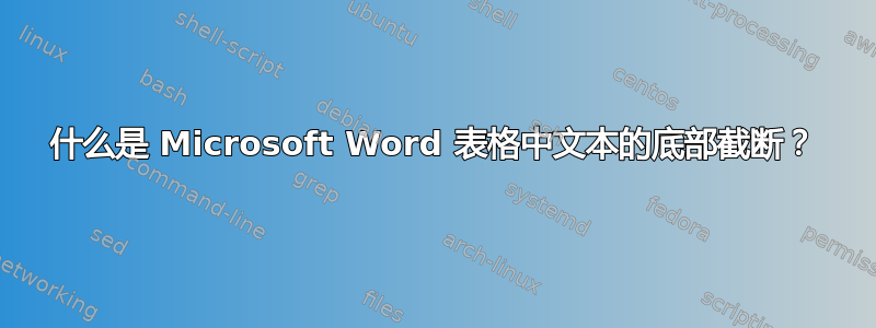 什么是 Microsoft Word 表格中文本的底部截断？