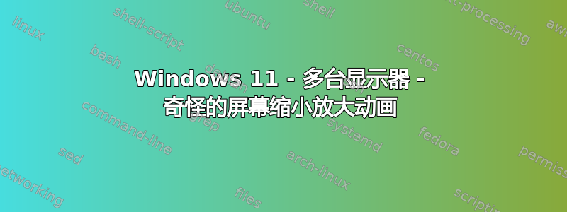 Windows 11 - 多台显示器 - 奇怪的屏幕缩小放大动画