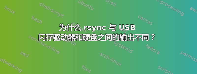 为什么 rsync 与 USB 闪存驱动器和硬盘之间的输出不同？