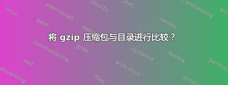 将 gzip 压缩包与目录进行比较？