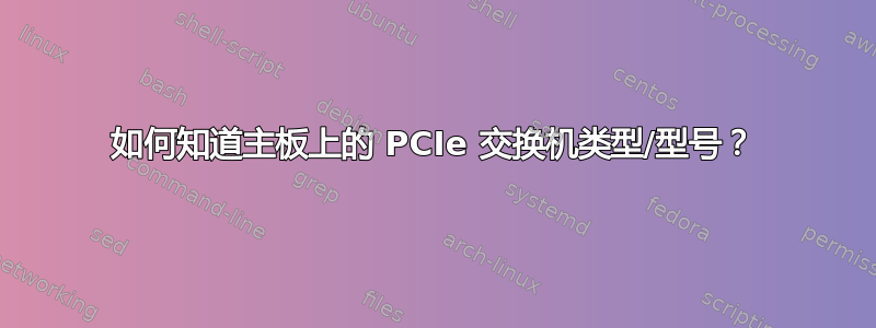 如何知道主板上的 PCIe 交换机类型/型号？