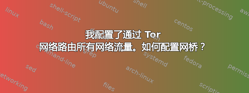 我配置了通过 Tor 网络路由所有网络流量。如何配置网桥？