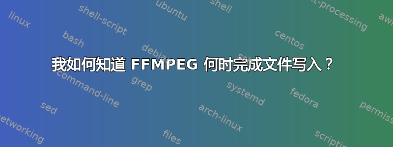 我如何知道 FFMPEG 何时完成文件写入？