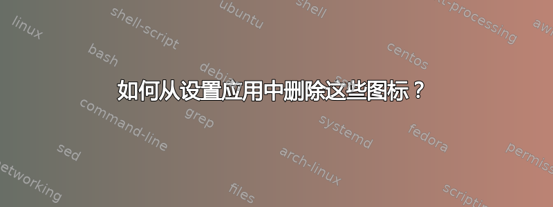 如何从设置应用中删除这些图标？