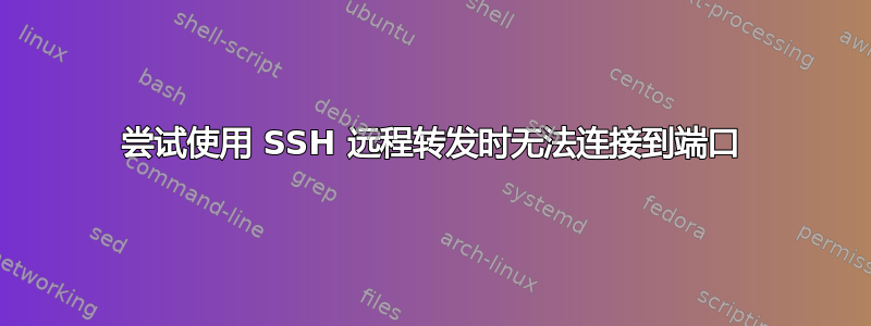 尝试使用 SSH 远程转发时无法连接到端口