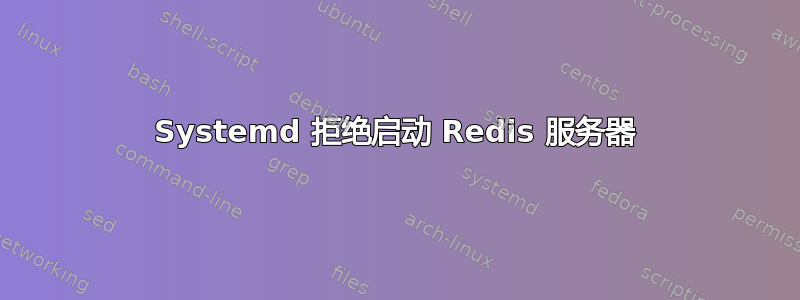 Systemd 拒绝启动 Redis 服务器