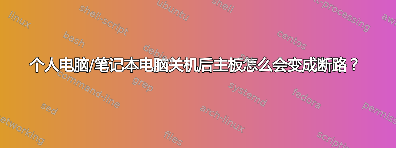 个人电脑/笔记本电脑关机后主板怎么会变成断路？