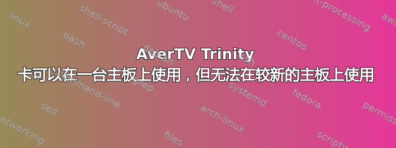 AverTV Trinity 卡可以在一台主板上使用，但无法在较新的主板上使用