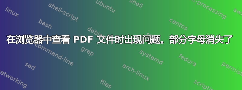 在浏览器中查看 PDF 文件时出现问题。部分字母消失了