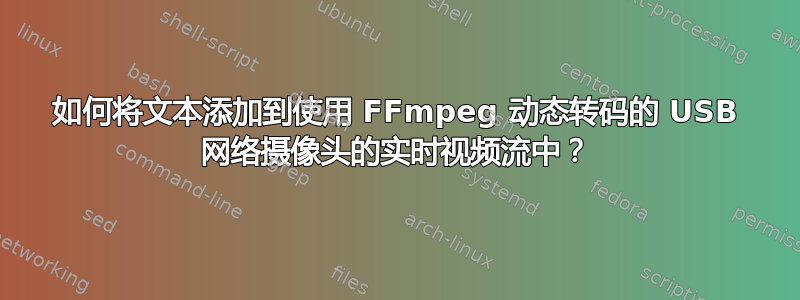 如何将文本添加到使用 FFmpeg 动态转码的 USB 网络摄像头的实时视频流中？