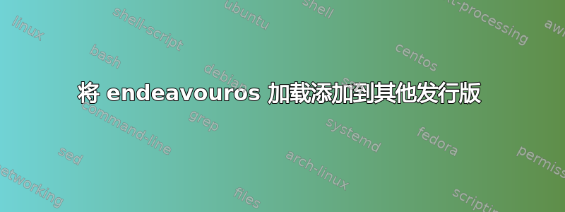 将 endeavouros 加载添加到其他发行版