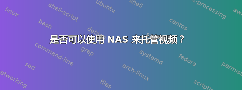 是否可以使用 NAS 来托管视频？ 