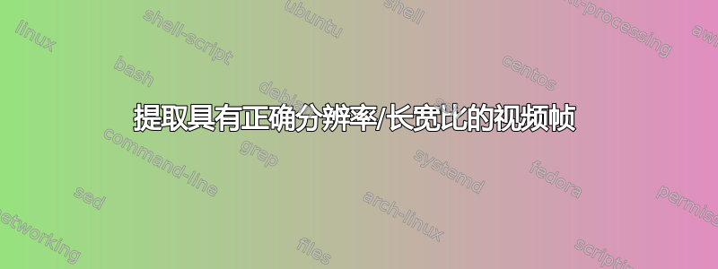 提取具有正确分辨率/长宽比的视频帧