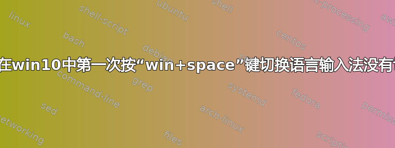 为什么在win10中第一次按“win+space”键切换语言输入法没有切换？