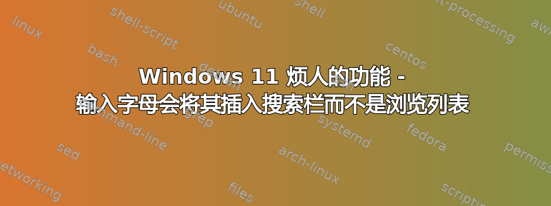 Windows 11 烦人的功能 - 输入字母会将其插入搜索栏而不是浏览列表