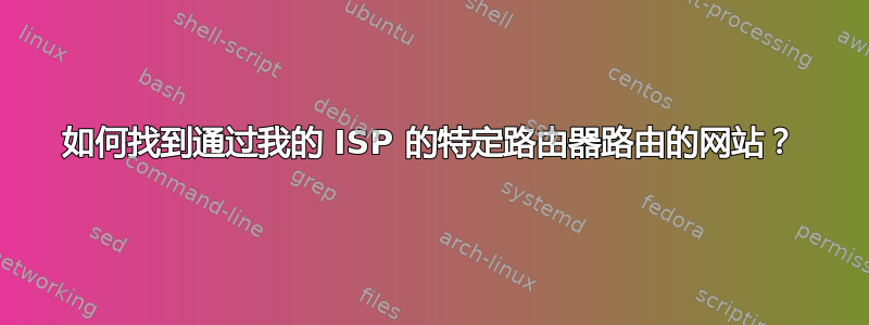 如何找到通过我的 ISP 的特定路由器路由的网站？