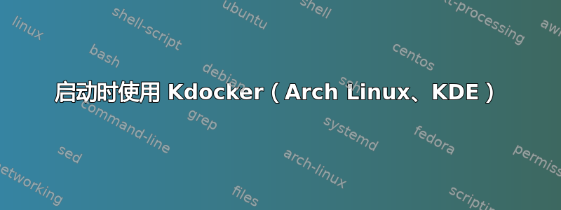 启动时使用 Kdocker（Arch Linux、KDE）