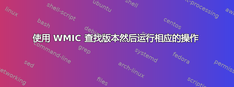 使用 WMIC 查找版本然后运行相应的操作