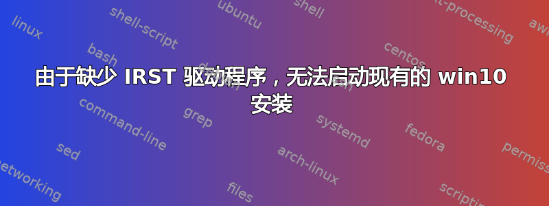 由于缺少 IRST 驱动程序，无法启动现有的 win10 安装