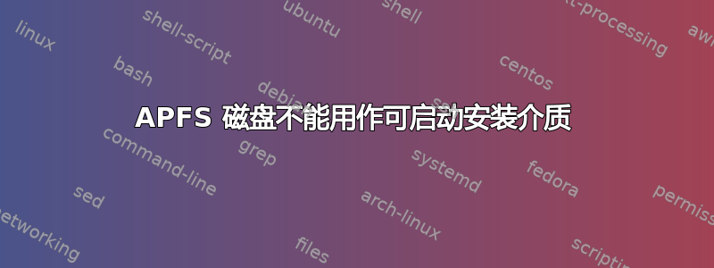 APFS 磁盘不能用作可启动安装介质