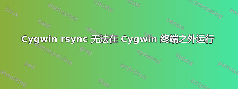 Cygwin rsync 无法在 Cygwin 终端之外运行